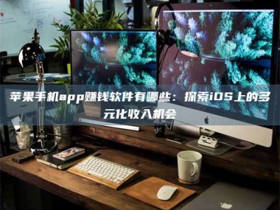 固原苹果手机app赚钱软件有哪些：探索iOS上的多元化收入机会