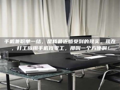 固原手机兼职单一结，是我最近感受到的现实。现在，打工族用手机找零工，那叫一个方便啊！