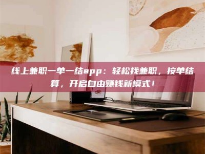 固原线上兼职一单一结app：轻松找兼职，按单结算，开启自由赚钱新模式！