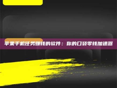 固原苹果手机任务赚钱的软件：你的口袋零钱加速器