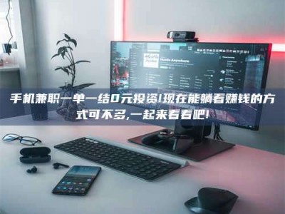 固原手机兼职一单一结0元投资!现在能躺着赚钱的方式可不多,一起来看看吧!