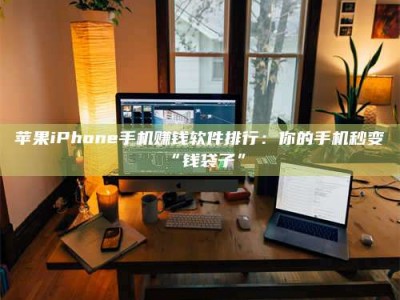固原苹果iPhone手机赚钱软件排行：你的手机秒变“钱袋子”