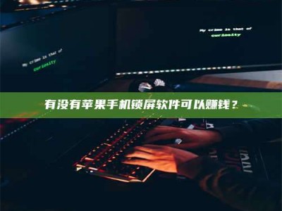 固原有没有苹果手机锁屏软件可以赚钱？