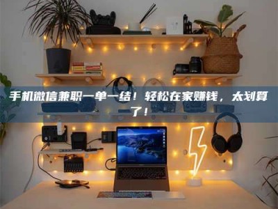 固原手机微信兼职一单一结！轻松在家赚钱，太划算了！