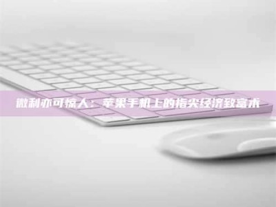 固原微利亦可惊人：苹果手机上的指尖经济致富术