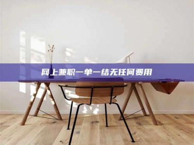 固原网上兼职一单一结无任何费用