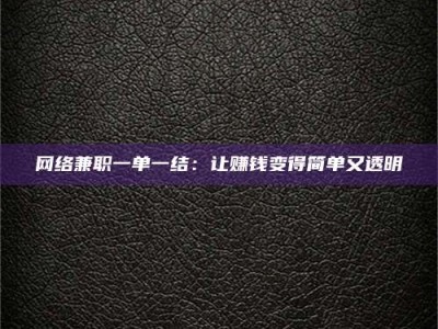 固原网络兼职一单一结：让赚钱变得简单又透明