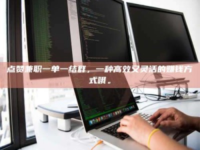 固原点赞兼职一单一结群，一种高效又灵活的赚钱方式哦。