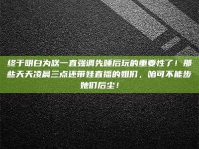 固原终于明白为啥一直强调先睡后玩的重要性了！那些天天凌晨三点还带娃直播的姐们，咱可不能步她们后尘！