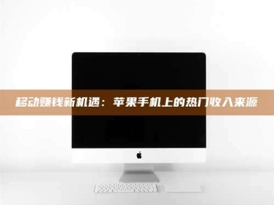 固原移动赚钱新机遇：苹果手机上的热门收入来源