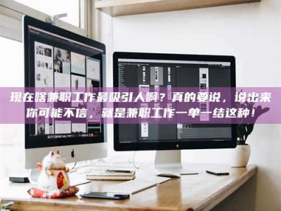 固原现在啥兼职工作最吸引人啊？真的要说，说出来你可能不信，就是兼职工作一单一结这种！