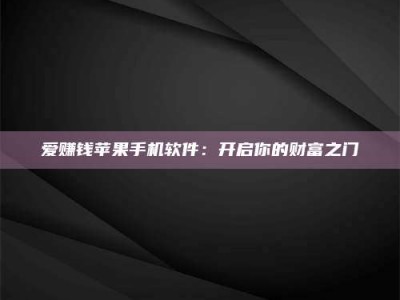 固原爱赚钱苹果手机软件：开启你的财富之门