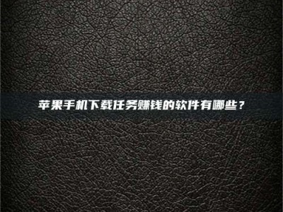 固原苹果手机下载任务赚钱的软件有哪些？