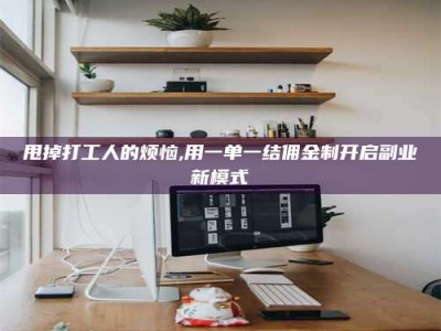 固原甩掉打工人的烦恼,用一单一结佣金制开启副业新模式