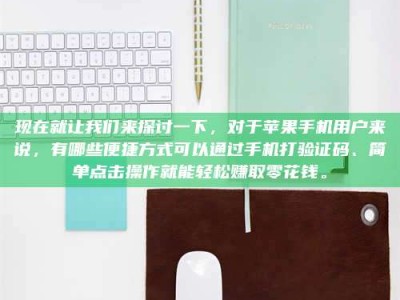 固原现在就让我们来探讨一下，对于苹果手机用户来说，有哪些便捷方式可以通过手机打验证码、简单点击操作就能轻松赚取零花钱。