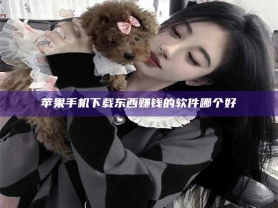 固原苹果手机下载东西赚钱的软件哪个好