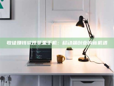 固原收徒赚钱软件苹果手机：移动端创业的新机遇