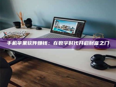 固原手机苹果软件赚钱：在数字时代开启财富之门