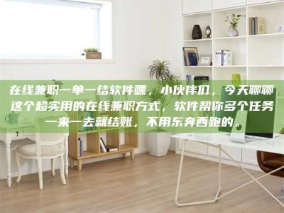 固原在线兼职一单一结软件嘿，小伙伴们，今天聊聊这个超实用的在线兼职方式，软件帮你多个任务一来一去就结账，不用东奔西跑的。