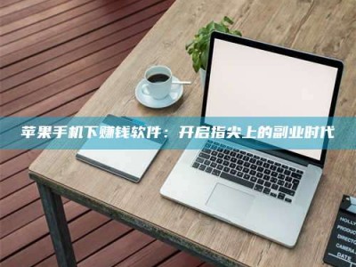 固原苹果手机下赚钱软件：开启指尖上的副业时代